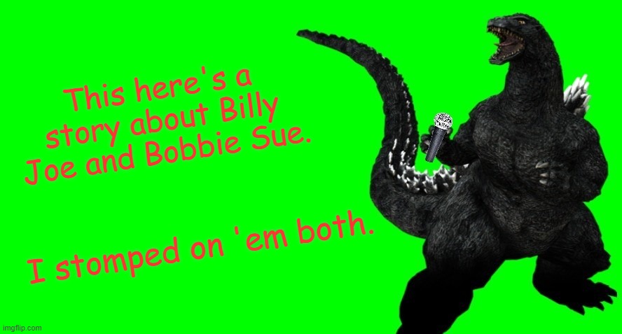 Godzilla Sings | This here's a story about Billy Joe and Bobbie Sue. I stomped on 'em both. | image tagged in godzilla sings,memes,steve miller band | made w/ Imgflip meme maker