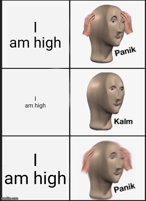 High | I am high; I am high; I am high | image tagged in memes,panik kalm panik | made w/ Imgflip meme maker