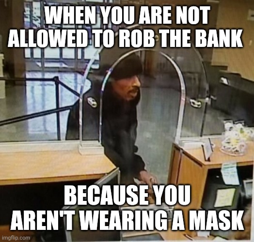 WHEN YOU ARE NOT ALLOWED TO ROB THE BANK; BECAUSE YOU AREN'T WEARING A MASK | image tagged in funny | made w/ Imgflip meme maker