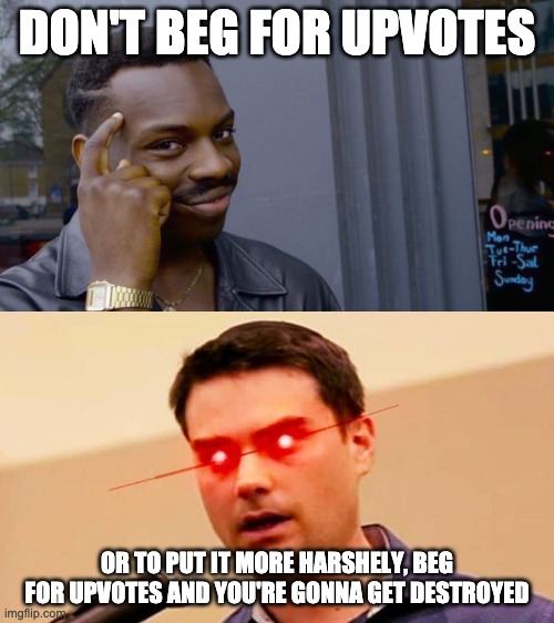 DESTROYED | DON'T BEG FOR UPVOTES; OR TO PUT IT MORE HARSHELY, BEG FOR UPVOTES AND YOU'RE GONNA GET DESTROYED | image tagged in memes,roll safe think about it,ben shapiro destroys liberals | made w/ Imgflip meme maker
