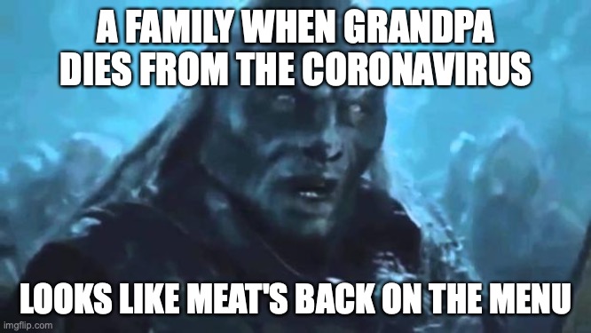 Lord of the Rings Meat's back on the menu | A FAMILY WHEN GRANDPA DIES FROM THE CORONAVIRUS; LOOKS LIKE MEAT'S BACK ON THE MENU | image tagged in lord of the rings meat's back on the menu | made w/ Imgflip meme maker