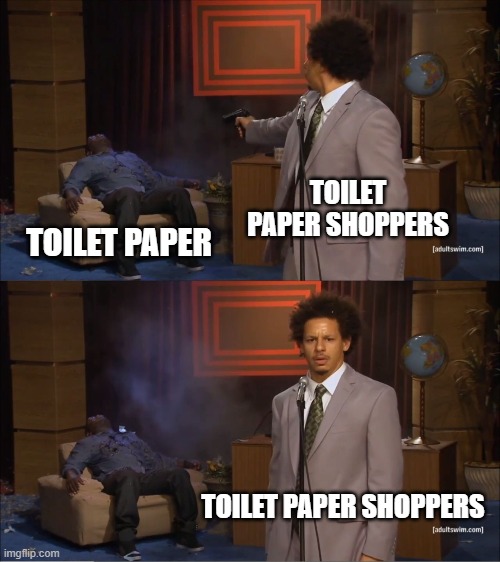 Who Killed Hannibal | TOILET PAPER SHOPPERS; TOILET PAPER; TOILET PAPER SHOPPERS | image tagged in memes,who killed hannibal | made w/ Imgflip meme maker