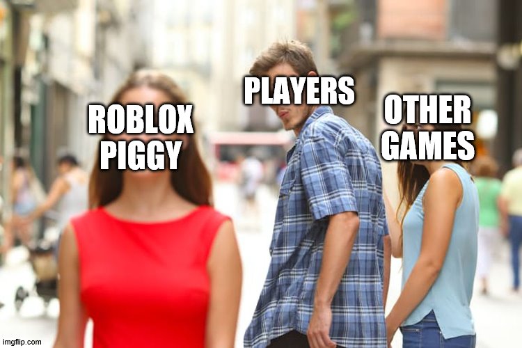 Distracted Boyfriend | PLAYERS; OTHER GAMES; ROBLOX PIGGY | image tagged in memes,distracted boyfriend | made w/ Imgflip meme maker