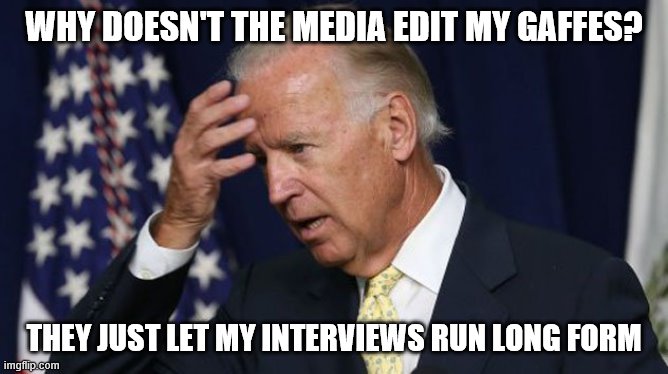 Joe Biden worries | WHY DOESN'T THE MEDIA EDIT MY GAFFES? THEY JUST LET MY INTERVIEWS RUN LONG FORM | image tagged in joe biden worries | made w/ Imgflip meme maker