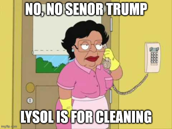 Consuela Meme |  NO, NO SENOR TRUMP; LYSOL IS FOR CLEANING | image tagged in memes,consuela | made w/ Imgflip meme maker