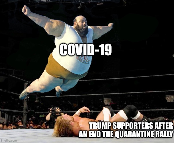 Fat wrestler | COVID-19; TRUMP SUPPORTERS AFTER AN END THE QUARANTINE RALLY | image tagged in fat wrestler | made w/ Imgflip meme maker