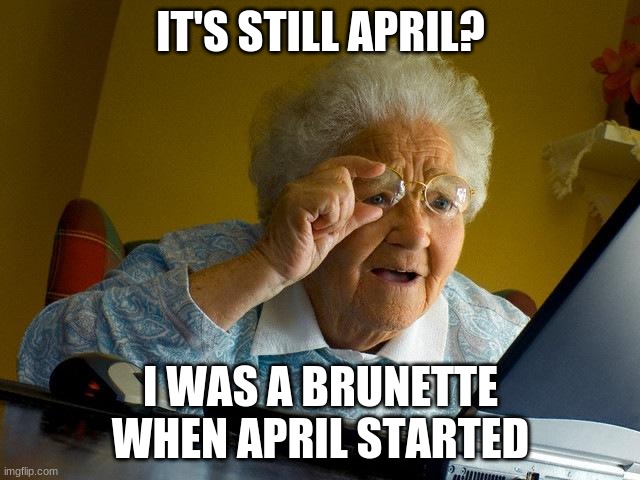 Grandma Finds The Internet Meme | IT'S STILL APRIL? I WAS A BRUNETTE WHEN APRIL STARTED | image tagged in memes,grandma finds the internet | made w/ Imgflip meme maker