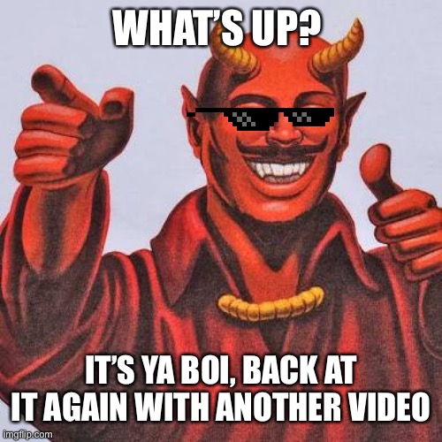 Buddy satan  | WHAT’S UP? IT’S YA BOI, BACK AT IT AGAIN WITH ANOTHER VIDEO | image tagged in buddy satan | made w/ Imgflip meme maker
