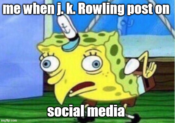 Mocking Spongebob | me when j. k. Rowling post on; social media | image tagged in memes,mocking spongebob,harry potter | made w/ Imgflip meme maker