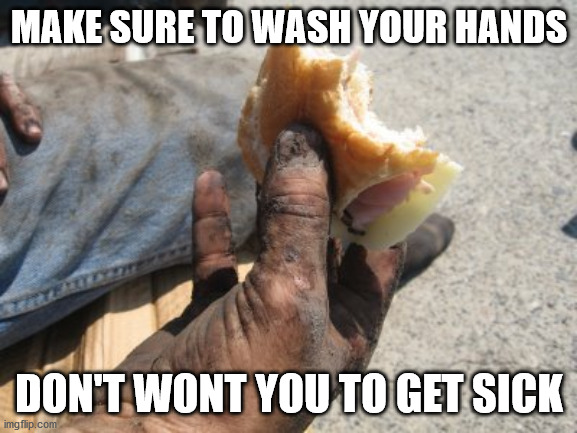 Wash your hands | MAKE SURE TO WASH YOUR HANDS; DON'T WONT YOU TO GET SICK | image tagged in clean,dirty | made w/ Imgflip meme maker