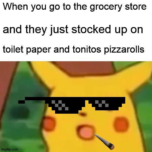 Corrona panic shoping be like | When you go to the grocery store; and they just stocked up on; toilet paper and tonitos pizzarolls | image tagged in memes | made w/ Imgflip meme maker