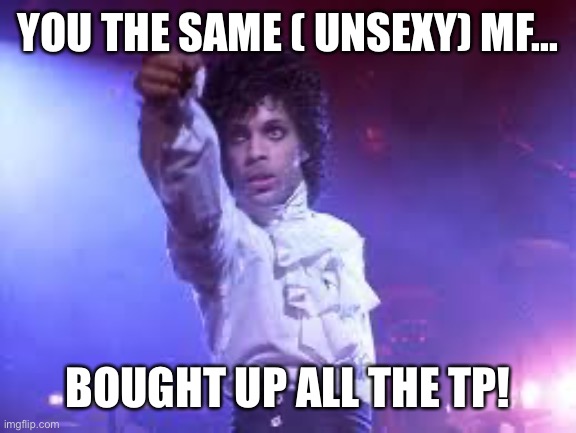 Dirty behind O’ the times | YOU THE SAME ( UNSEXY) MF... BOUGHT UP ALL THE TP! | image tagged in prince | made w/ Imgflip meme maker
