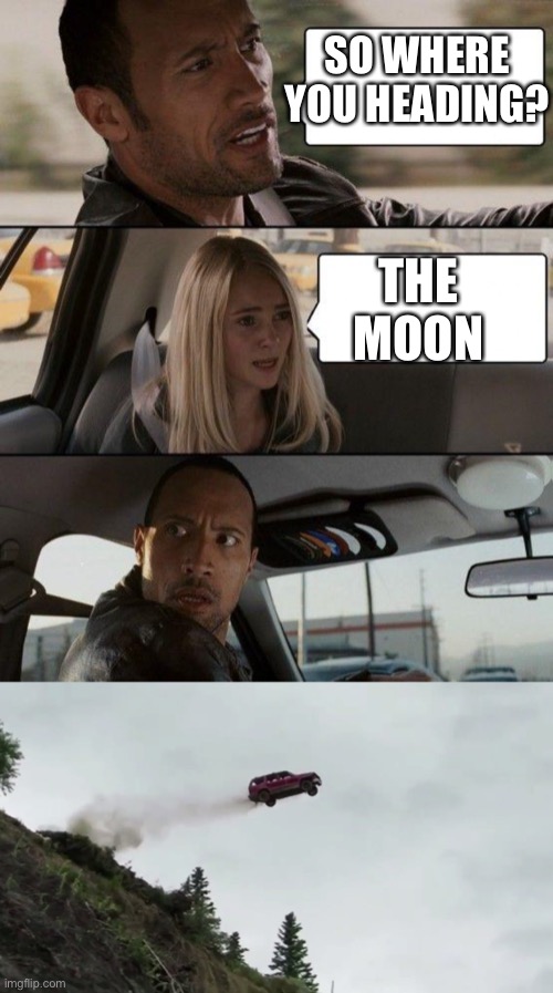 SO WHERE YOU HEADING? THE MOON | image tagged in memes,the rock driving | made w/ Imgflip meme maker