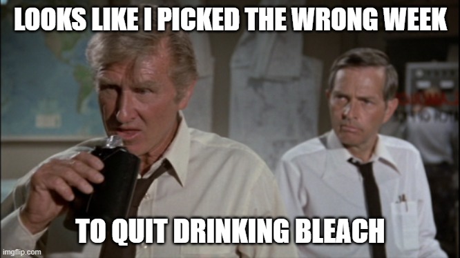 Good thing I still drink alcohol | LOOKS LIKE I PICKED THE WRONG WEEK; TO QUIT DRINKING BLEACH | image tagged in looks like i picked the wrong week to quit drinking | made w/ Imgflip meme maker
