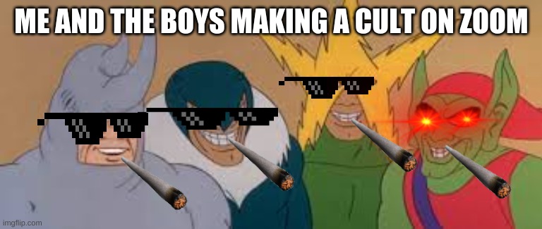 ME AND THE BOYS | ME AND THE BOYS MAKING A CULT ON ZOOM | image tagged in me and the boys | made w/ Imgflip meme maker