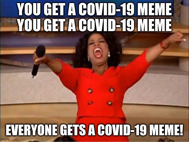 Seriously, stop | YOU GET A COVID-19 MEME
YOU GET A COVID-19 MEME; EVERYONE GETS A COVID-19 MEME! | image tagged in memes,oprah you get a | made w/ Imgflip meme maker