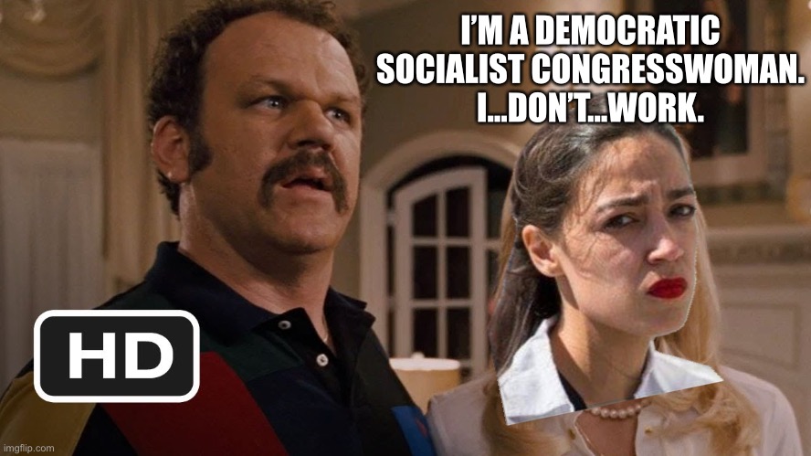 Talladega Nights The Brainlessness Of AOC | I’M A DEMOCRATIC SOCIALIST CONGRESSWOMAN. I...DON’T...WORK. | image tagged in talladega nights i dont work,memes,aoc,politicians,democratic socialism,movie | made w/ Imgflip meme maker