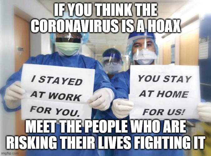 Coronavirus hoaxers | IF YOU THINK THE CORONAVIRUS IS A HOAX; MEET THE PEOPLE WHO ARE RISKING THEIR LIVES FIGHTING IT | image tagged in coronavirus | made w/ Imgflip meme maker