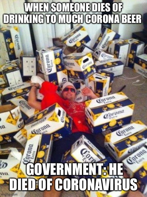 Coronavirus | WHEN SOMEONE DIES OF DRINKING TO MUCH CORONA BEER; GOVERNMENT: HE DIED OF CORONAVIRUS | image tagged in coronavirus | made w/ Imgflip meme maker