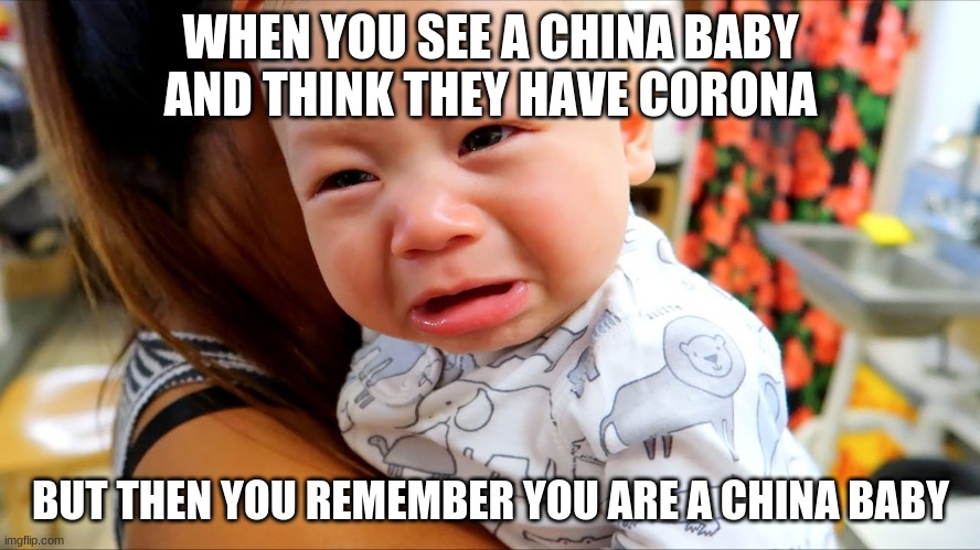 the time of corona | WHEN YOU SEE A CHINA BABY AND THINK THEY HAVE CORONA; BUT THEN YOU REMEMBER YOU ARE A CHINA BABY | image tagged in baby | made w/ Imgflip meme maker