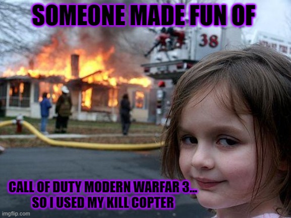 COD = Call Of Duty | SOMEONE MADE FUN OF; CALL OF DUTY MODERN WARFAR 3...
SO I USED MY KILL COPTER | image tagged in memes,disaster girl | made w/ Imgflip meme maker