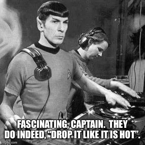Spock’s first mission... | FASCINATING, CAPTAIN.  THEY DO INDEED, “DROP IT LIKE IT IS HOT”. | image tagged in music | made w/ Imgflip meme maker