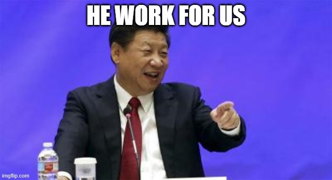Xi Jinping Laughing | HE WORK FOR US | image tagged in xi jinping laughing | made w/ Imgflip meme maker