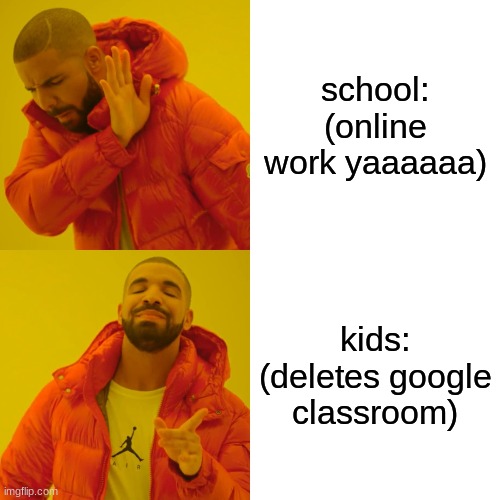 kids: | school: (online work yaaaaaa); kids: (deletes google classroom) | image tagged in memes,drake hotline bling | made w/ Imgflip meme maker