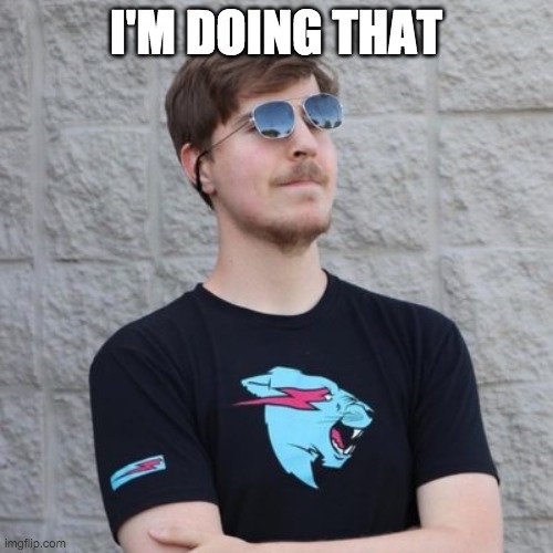 Mr. Beast | I'M DOING THAT | image tagged in mr beast | made w/ Imgflip meme maker