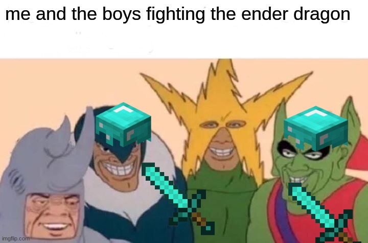 Me And The Boys | me and the boys fighting the ender dragon | image tagged in memes,me and the boys | made w/ Imgflip meme maker