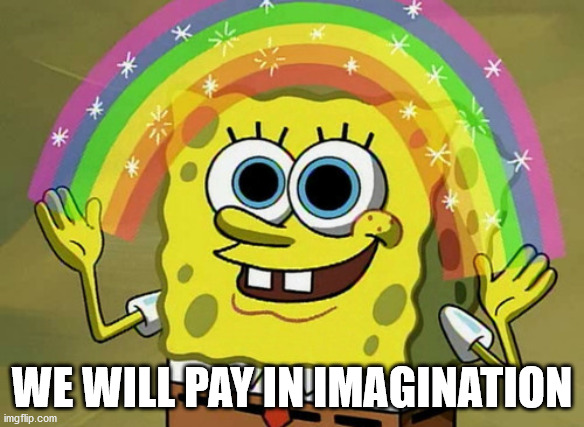 Imagination Spongebob Meme | WE WILL PAY IN IMAGINATION | image tagged in memes,imagination spongebob | made w/ Imgflip meme maker