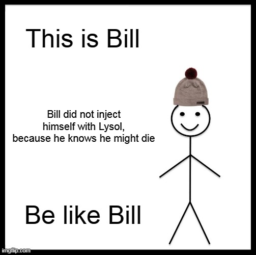 seriously, people | This is Bill; Bill did not inject himself with Lysol, because he knows he might die; Be like Bill | image tagged in memes,be like bill | made w/ Imgflip meme maker