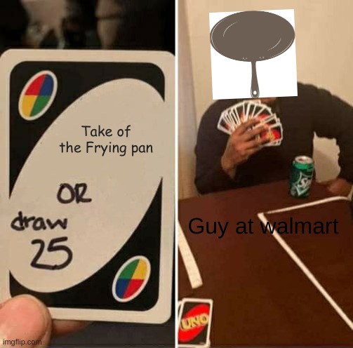 UNO Draw 25 Cards Meme | Take of the Frying pan Guy at walmart | image tagged in memes,uno draw 25 cards | made w/ Imgflip meme maker