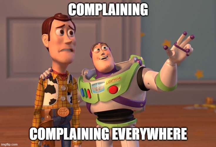 complaining everywhere | COMPLAINING; COMPLAINING EVERYWHERE | image tagged in memes,x x everywhere,complaining,complain | made w/ Imgflip meme maker