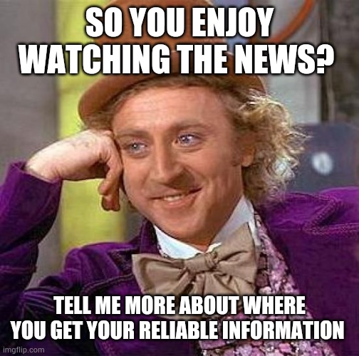 News Willy Wonka meme | SO YOU ENJOY WATCHING THE NEWS? TELL ME MORE ABOUT WHERE YOU GET YOUR RELIABLE INFORMATION | image tagged in memes,creepy condescending wonka,news,fun | made w/ Imgflip meme maker