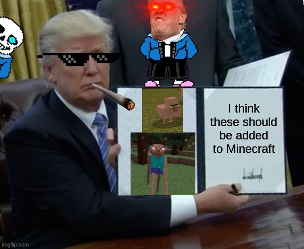 Cursed Minecraft Mobs | I think these should be added to Minecraft | image tagged in memes,trump bill signing | made w/ Imgflip meme maker