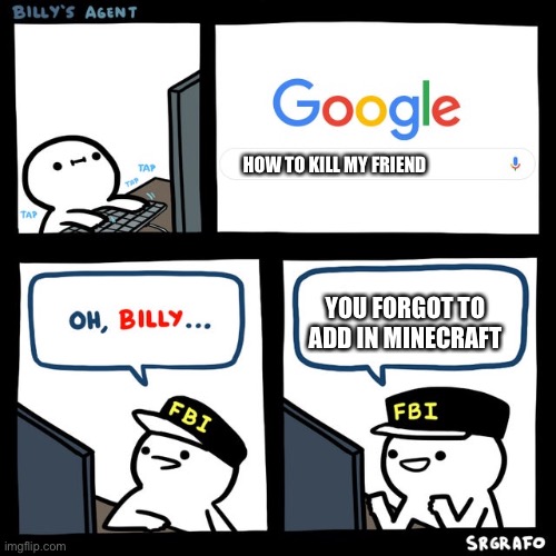 Billy's FBI Agent | HOW TO KILL MY FRIEND; YOU FORGOT TO ADD IN MINECRAFT | image tagged in billy's fbi agent | made w/ Imgflip meme maker
