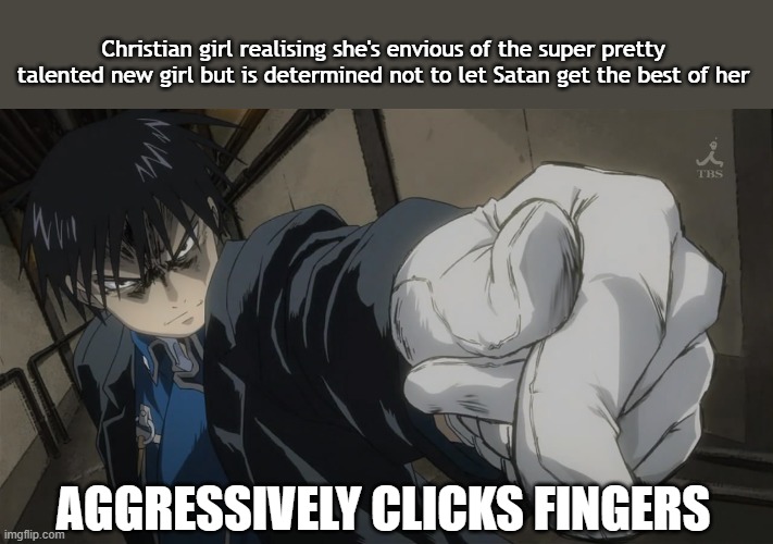 Christians overcoming envy | Christian girl realising she's envious of the super pretty talented new girl but is determined not to let Satan get the best of her; AGGRESSIVELY CLICKS FINGERS | image tagged in roymustang,mustang,christian,christianlife,satan,envy | made w/ Imgflip meme maker