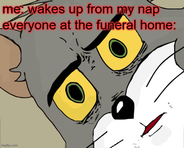 Visible Confusion | me: wakes up from my nap; everyone at the funeral home: | image tagged in memes,unsettled tom,funny,meme,dank memes,funeral | made w/ Imgflip meme maker