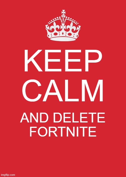 Keep Calm And Carry On Red | KEEP CALM; AND DELETE FORTNITE | image tagged in memes,keep calm and carry on red | made w/ Imgflip meme maker