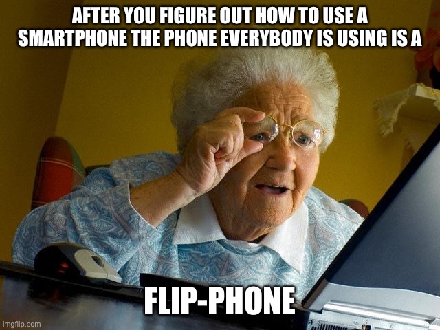 PHONE | AFTER YOU FIGURE OUT HOW TO USE A SMARTPHONE THE PHONE EVERYBODY IS USING IS A; FLIP-PHONE | image tagged in memes,grandma finds the internet | made w/ Imgflip meme maker