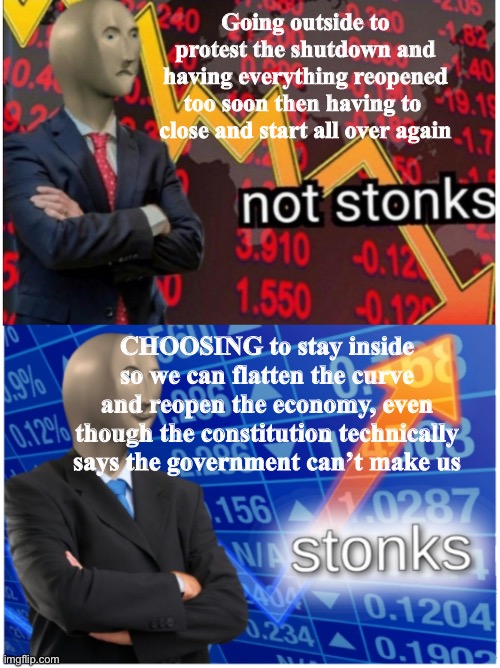 Not stonks and stonks | Going outside to protest the shutdown and having everything reopened too soon then having to  close and start all over again; CHOOSING to stay inside so we can flatten the curve and reopen the economy, even though the constitution technically says the government can’t make us | image tagged in not stonks and stonks | made w/ Imgflip meme maker