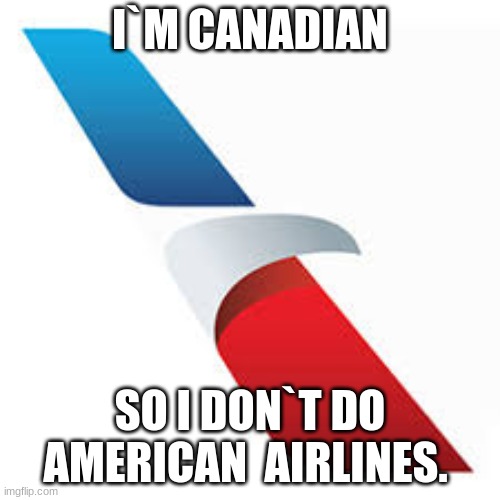 meme | I`M CANADIAN; SO I DON`T DO AMERICAN  AIRLINES. | image tagged in funny memes | made w/ Imgflip meme maker