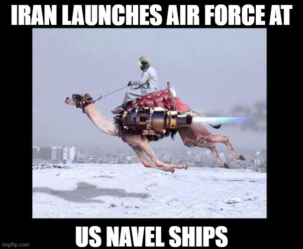 Iran Air Force | IRAN LAUNCHES AIR FORCE AT; US NAVEL SHIPS | image tagged in camel,iran,air force | made w/ Imgflip meme maker