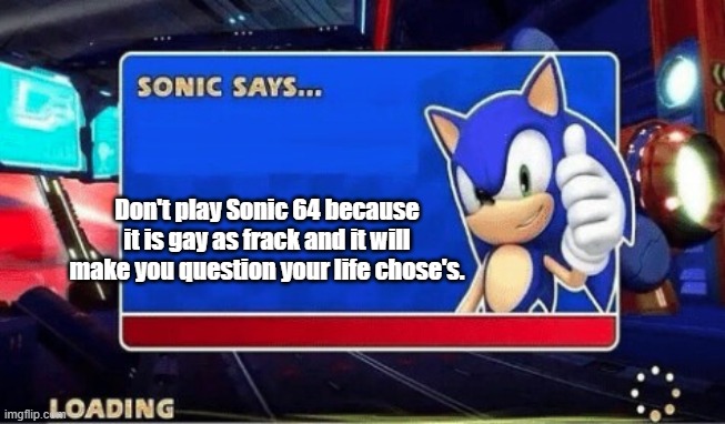 Sonic Says | Don't play Sonic 64 because it is gay as frack and it will make you question your life chose's. | image tagged in sonic says | made w/ Imgflip meme maker