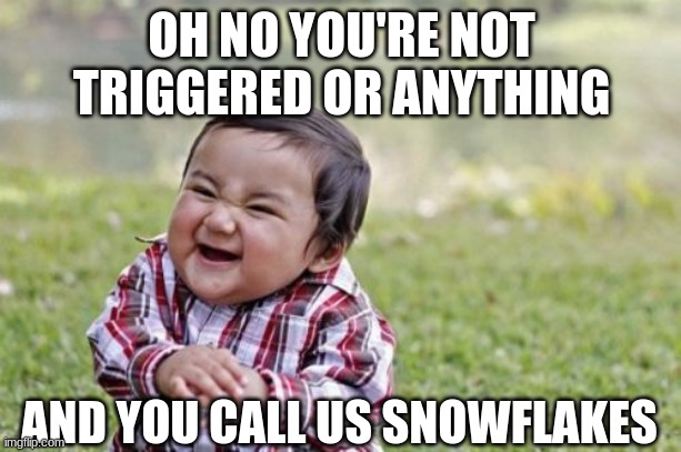 Evil Toddler Meme | OH NO YOU'RE NOT TRIGGERED OR ANYTHING AND YOU CALL US SNOWFLAKES | image tagged in memes,evil toddler | made w/ Imgflip meme maker