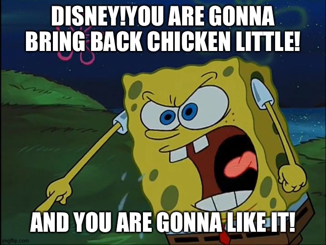 YOU ARE GONNA LIKE IT! | DISNEY!YOU ARE GONNA BRING BACK CHICKEN LITTLE! AND YOU ARE GONNA LIKE IT! | image tagged in you are gonna like it | made w/ Imgflip meme maker