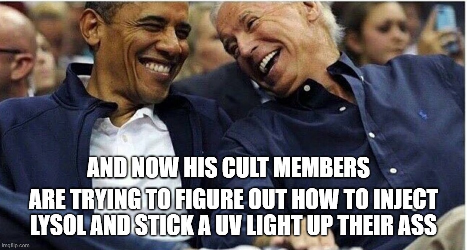 lysol and uv laugh | AND NOW HIS CULT MEMBERS; ARE TRYING TO FIGURE OUT HOW TO INJECT LYSOL AND STICK A UV LIGHT UP THEIR ASS | image tagged in obama/biden | made w/ Imgflip meme maker