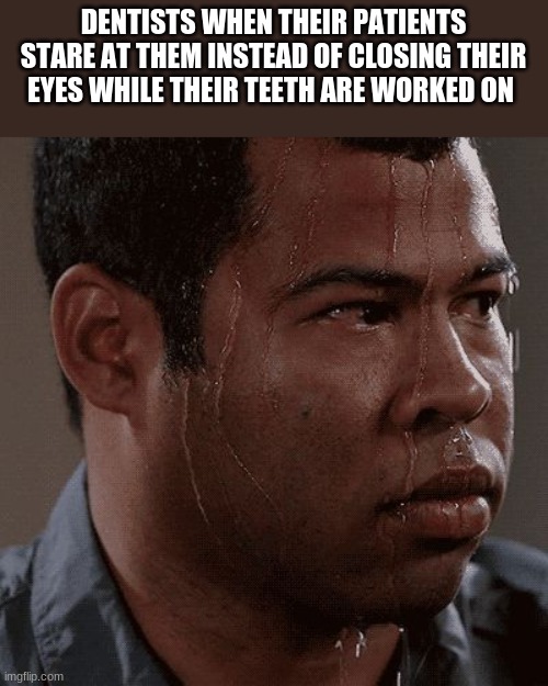 Sweaty tryhard | DENTISTS WHEN THEIR PATIENTS STARE AT THEM INSTEAD OF CLOSING THEIR EYES WHILE THEIR TEETH ARE WORKED ON | image tagged in sweaty tryhard | made w/ Imgflip meme maker