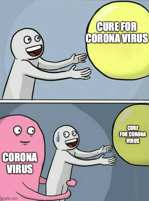 Cure For Corona Virus | CURE FOR CORONA VIRUS; CURE FOR CORONA VIRUS; CORONA VIRUS | image tagged in memes,running away balloon,coronavirus,corona virus,pandemic,quarantine | made w/ Imgflip meme maker